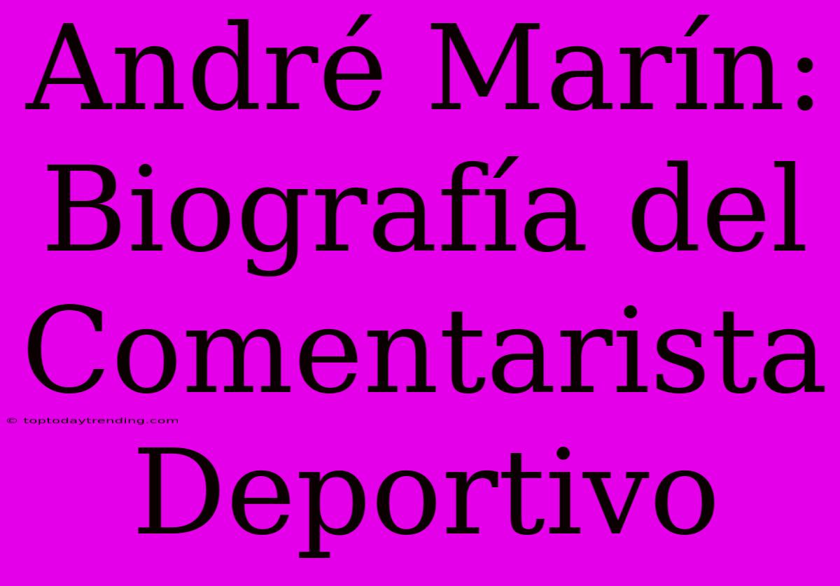 André Marín: Biografía Del Comentarista Deportivo