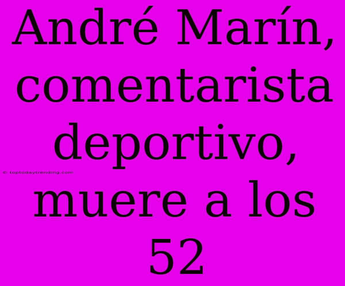 André Marín, Comentarista Deportivo, Muere A Los 52