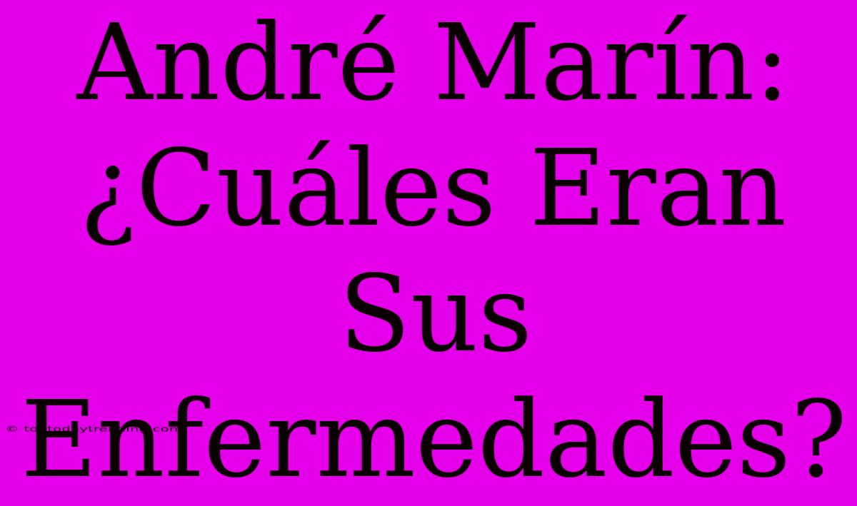 André Marín: ¿Cuáles Eran Sus Enfermedades?