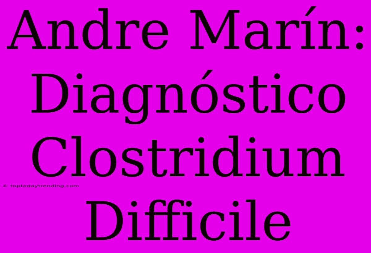 Andre Marín: Diagnóstico Clostridium Difficile