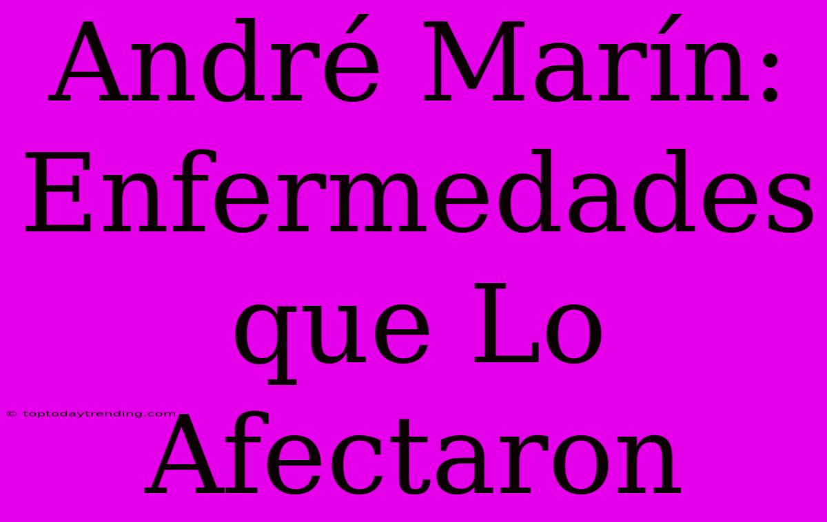 André Marín: Enfermedades Que Lo Afectaron