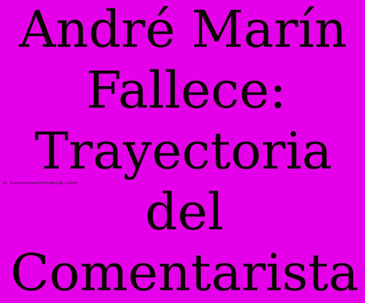 André Marín Fallece: Trayectoria Del Comentarista