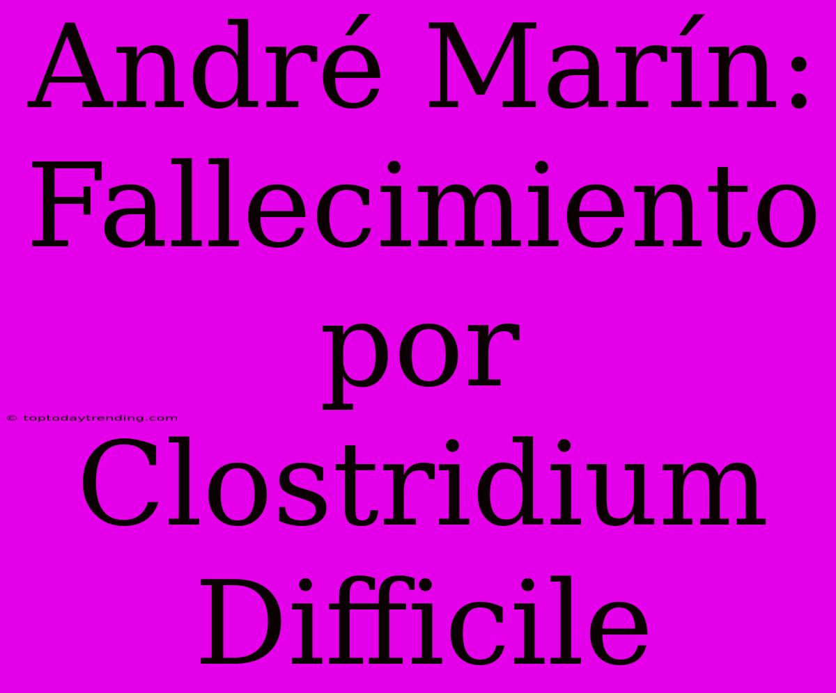 André Marín: Fallecimiento Por Clostridium Difficile