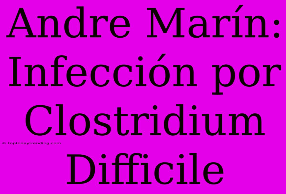 Andre Marín: Infección Por Clostridium Difficile