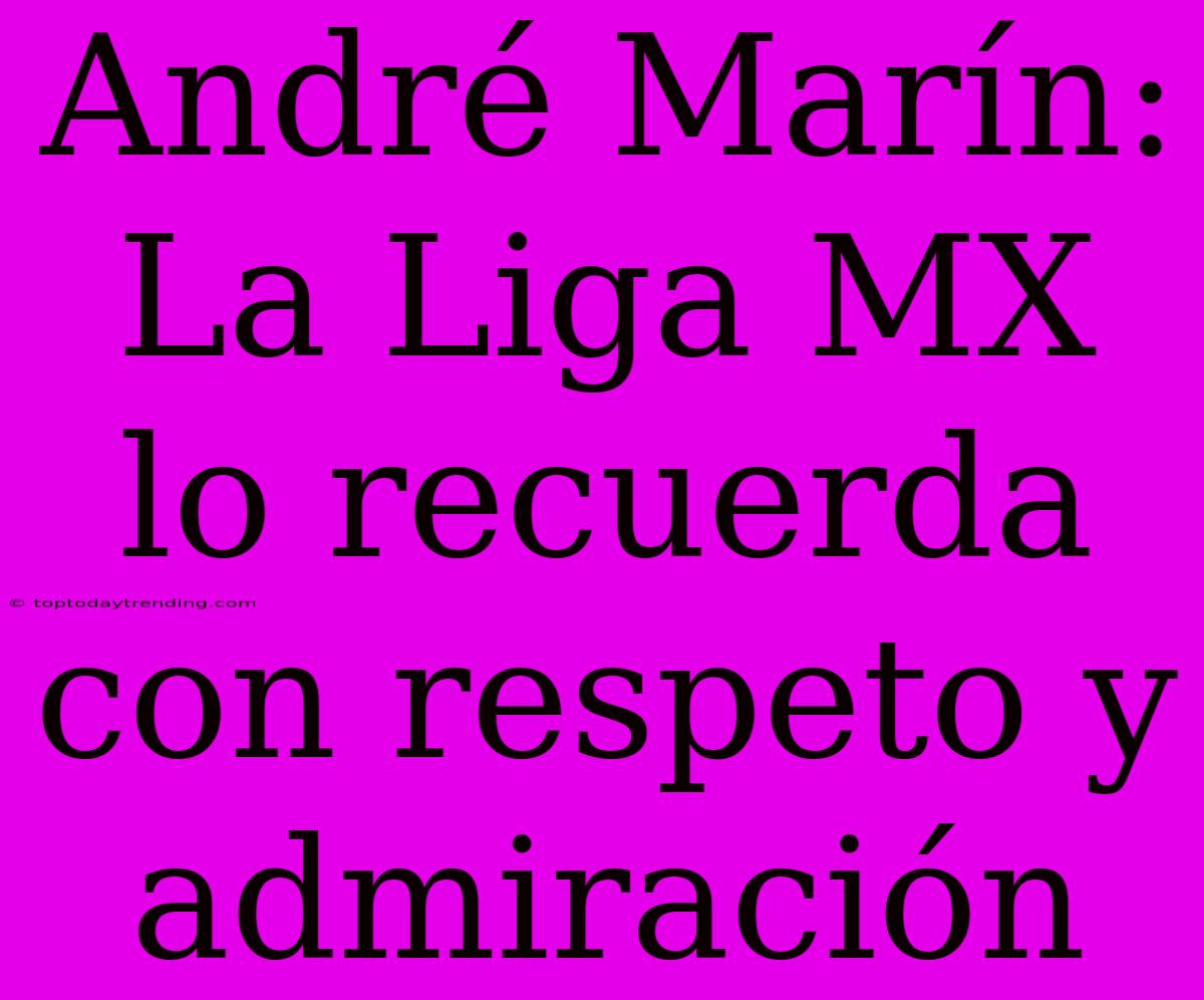 André Marín: La Liga MX Lo Recuerda Con Respeto Y Admiración