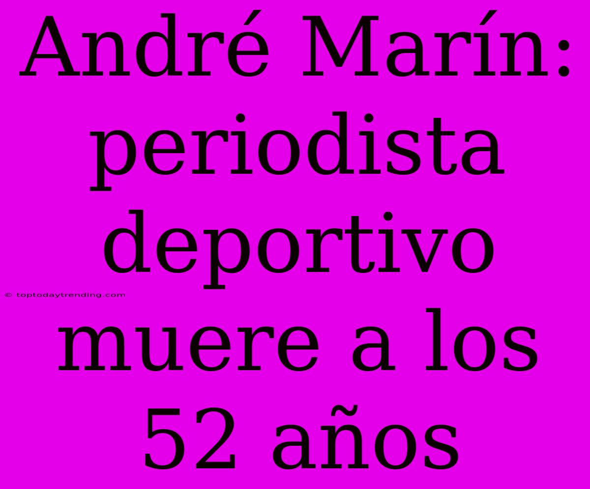 André Marín: Periodista Deportivo Muere A Los 52 Años