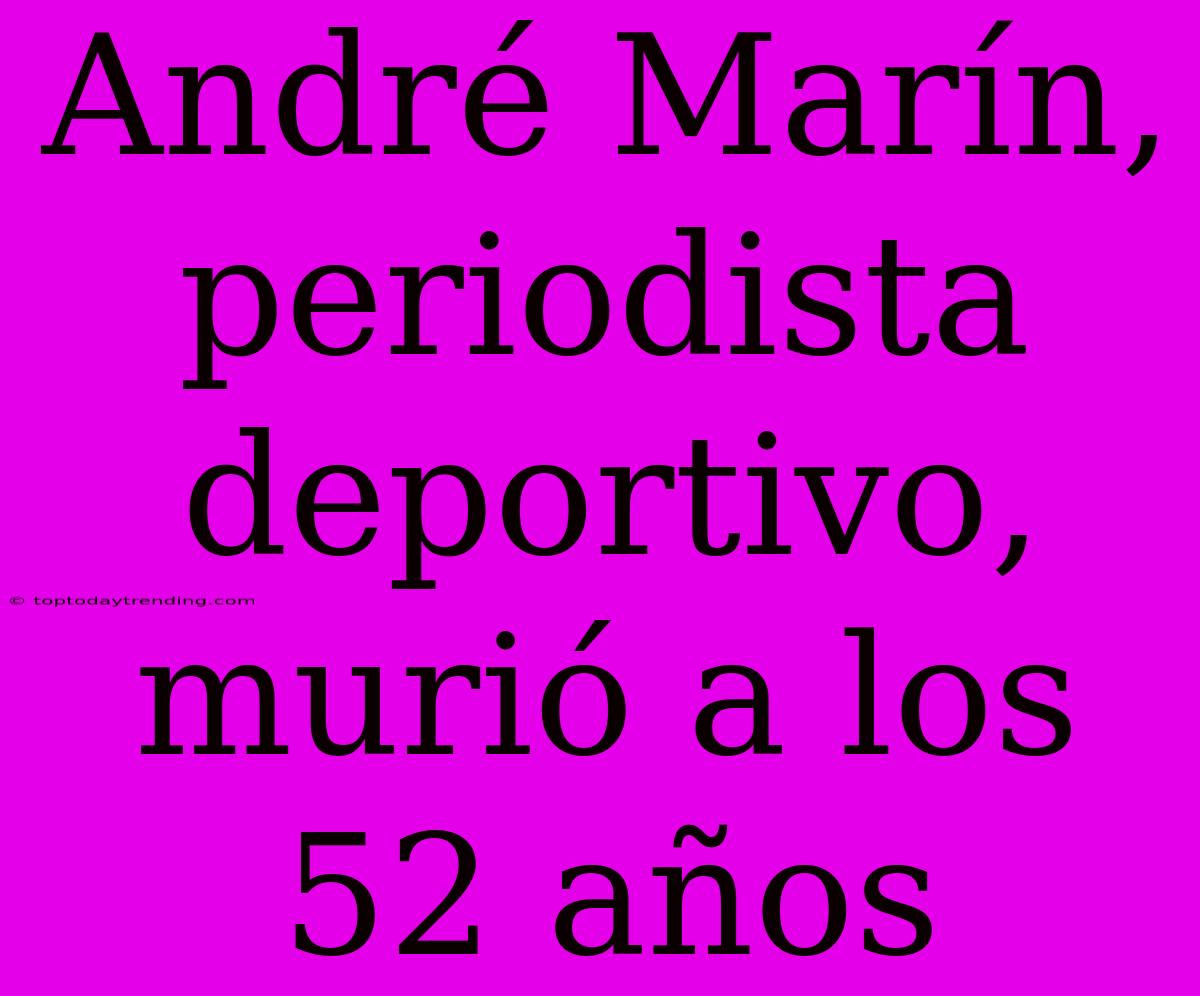 André Marín, Periodista Deportivo, Murió A Los 52 Años