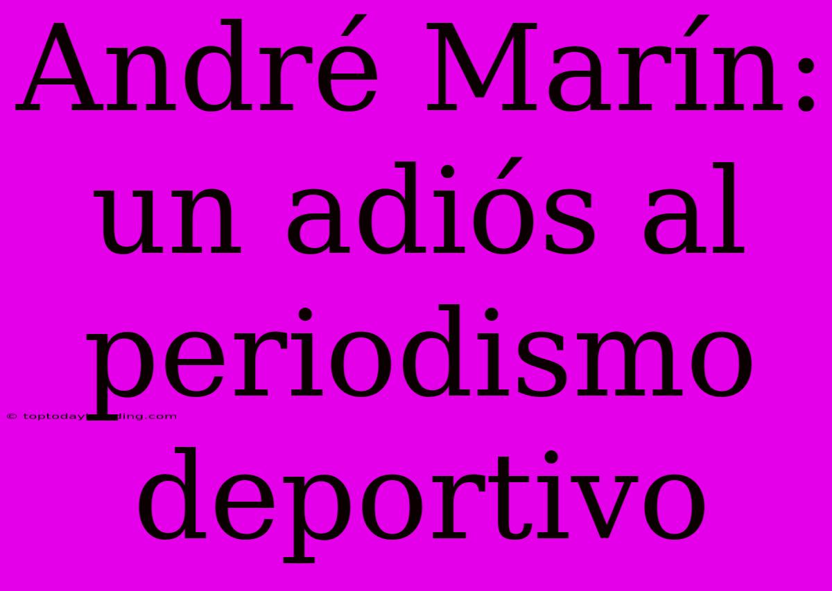 André Marín: Un Adiós Al Periodismo Deportivo