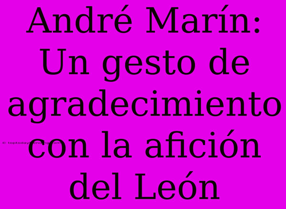 André Marín: Un Gesto De Agradecimiento Con La Afición Del León