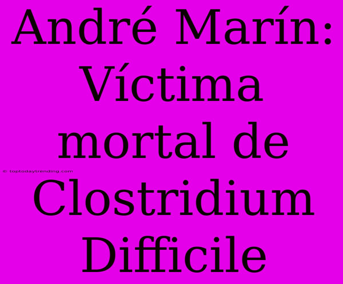 André Marín: Víctima Mortal De Clostridium Difficile