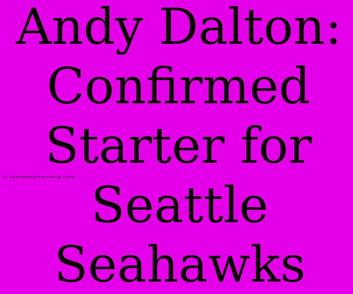 Andy Dalton: Confirmed Starter For Seattle Seahawks