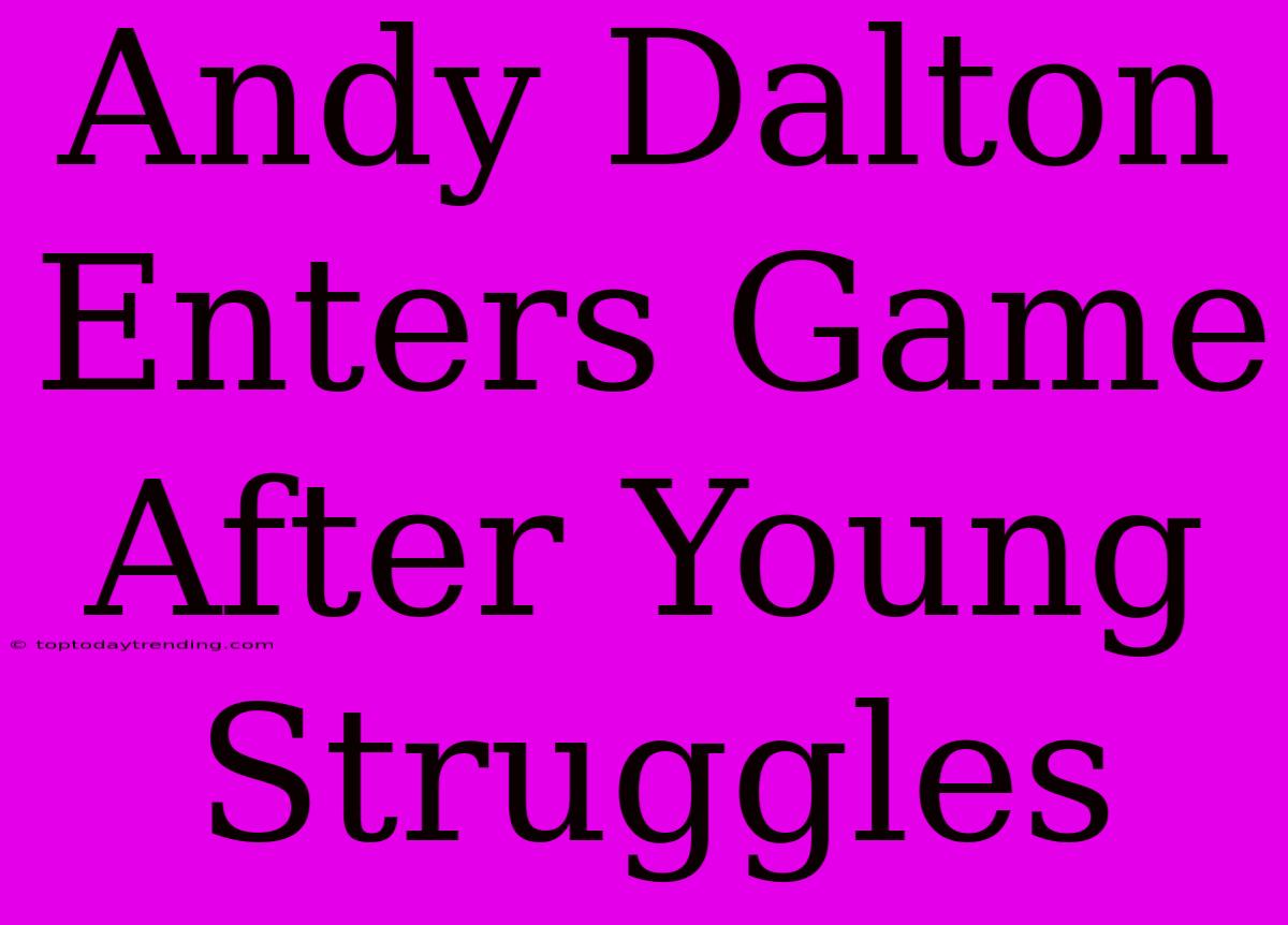 Andy Dalton Enters Game After Young Struggles