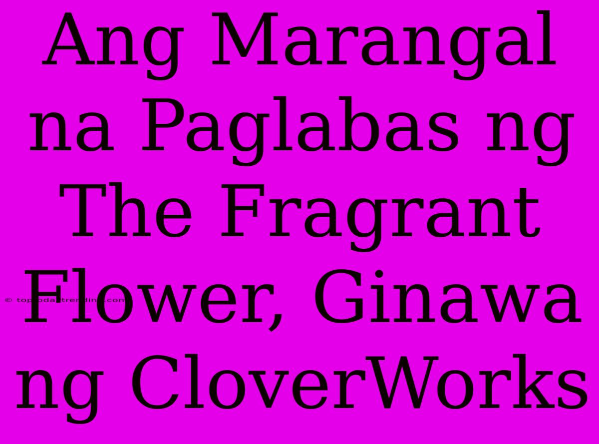 Ang Marangal Na Paglabas Ng The Fragrant Flower, Ginawa Ng CloverWorks