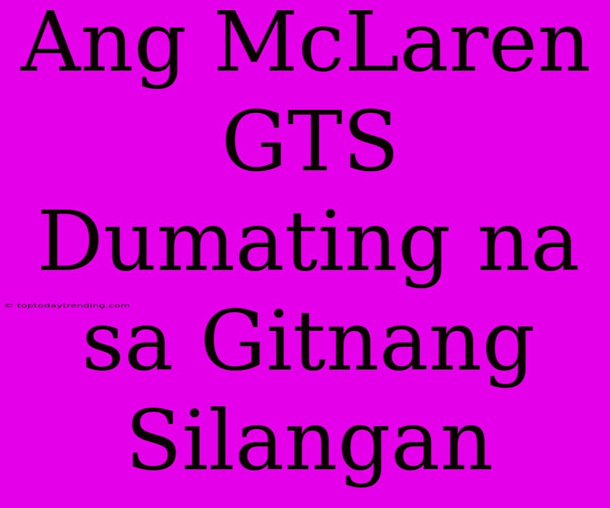 Ang McLaren GTS Dumating Na Sa Gitnang Silangan