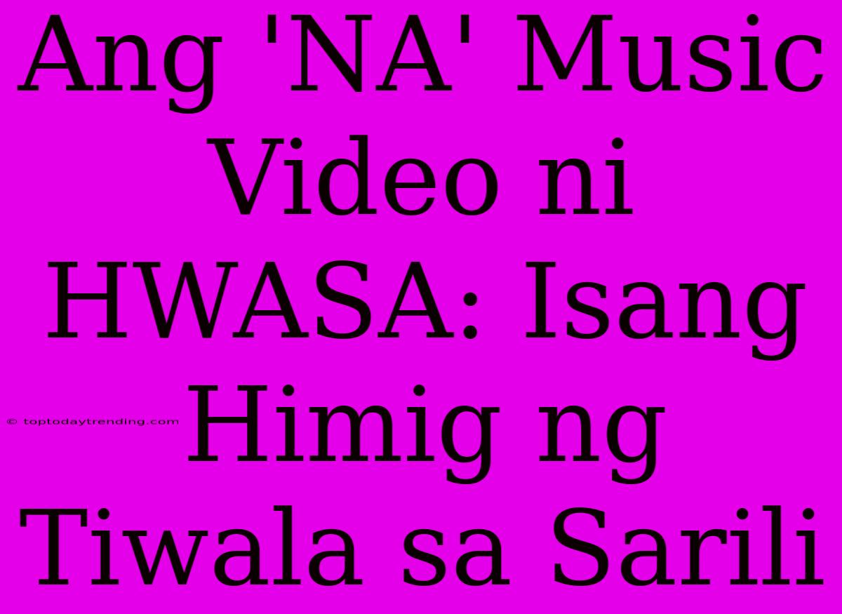 Ang 'NA' Music Video Ni HWASA: Isang Himig Ng Tiwala Sa Sarili