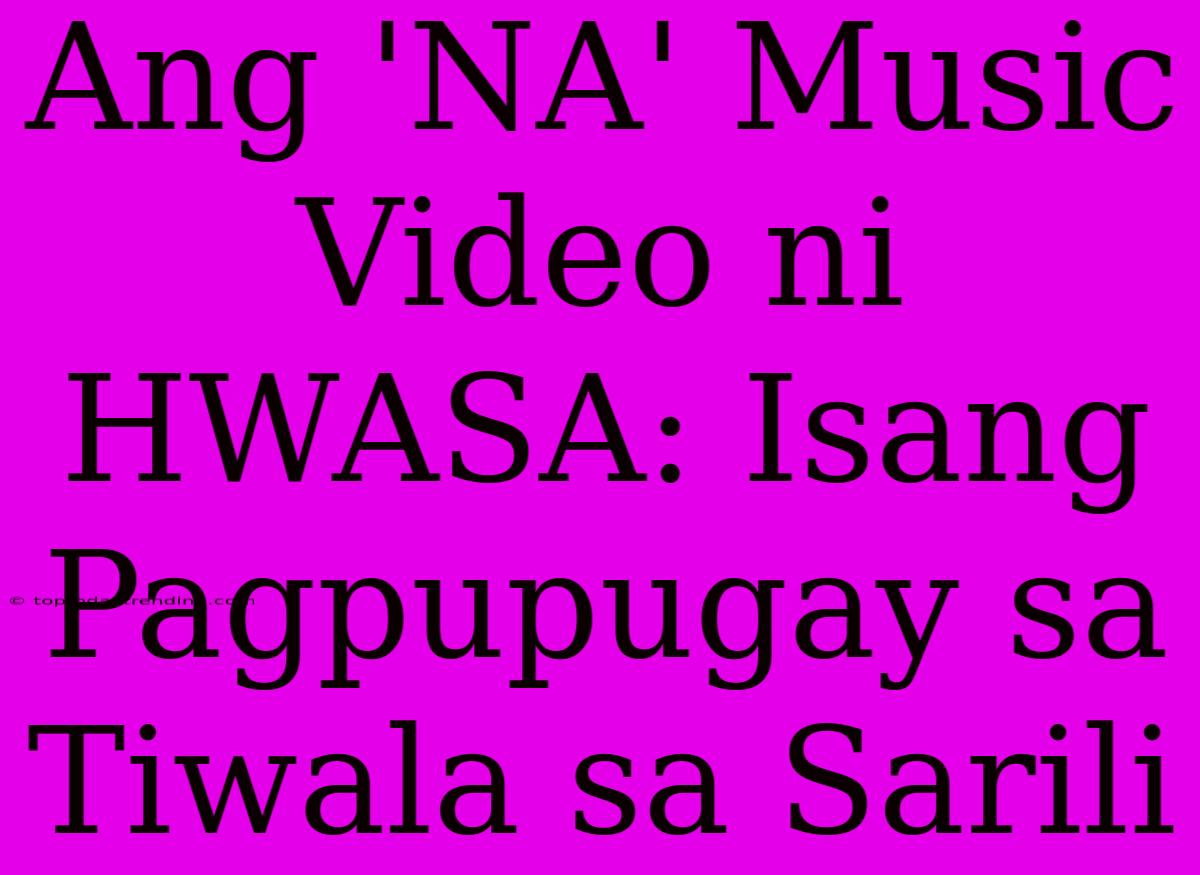 Ang 'NA' Music Video Ni HWASA: Isang Pagpupugay Sa Tiwala Sa Sarili