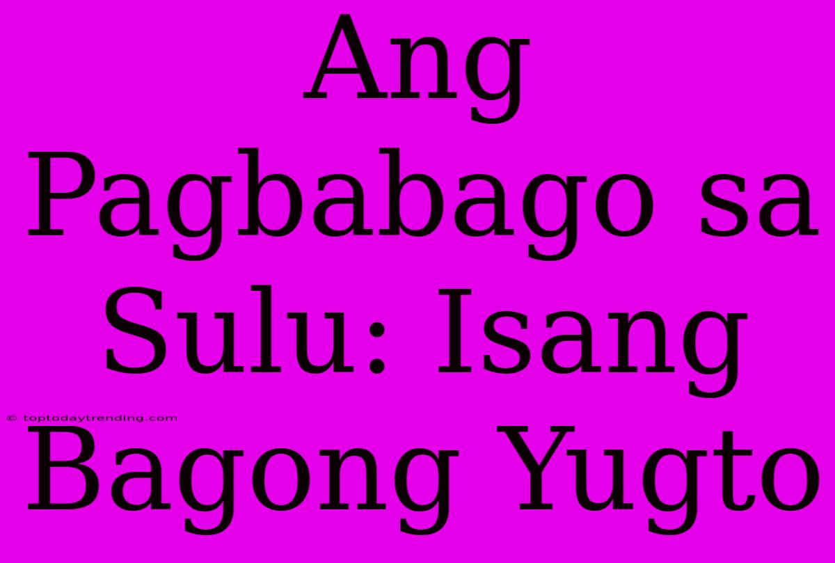 Ang Pagbabago Sa Sulu: Isang Bagong Yugto