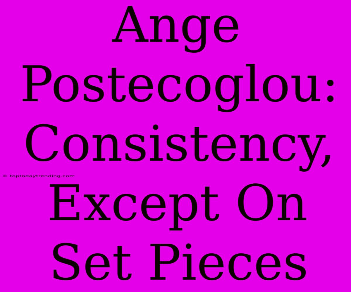 Ange Postecoglou: Consistency, Except On Set Pieces