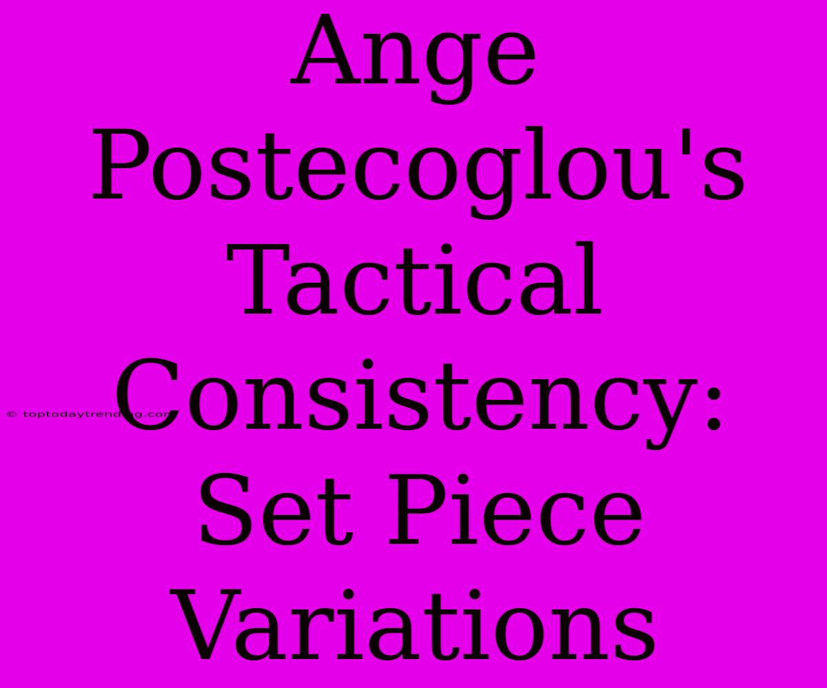 Ange Postecoglou's Tactical Consistency: Set Piece Variations