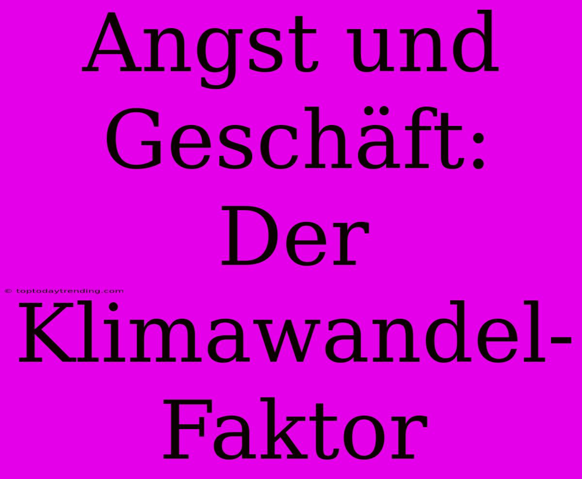 Angst Und Geschäft: Der Klimawandel-Faktor