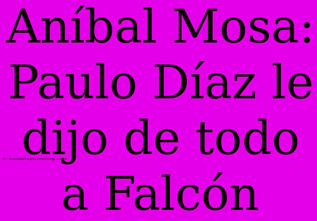 Aníbal Mosa: Paulo Díaz Le Dijo De Todo A Falcón