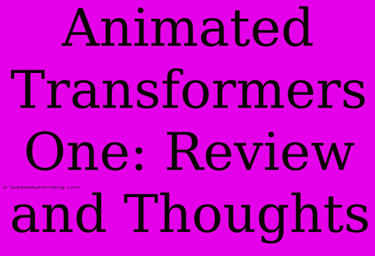 Animated Transformers One: Review And Thoughts