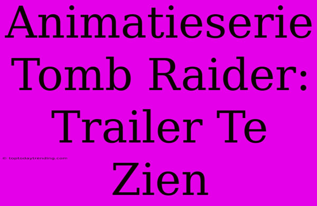 Animatieserie Tomb Raider: Trailer Te Zien