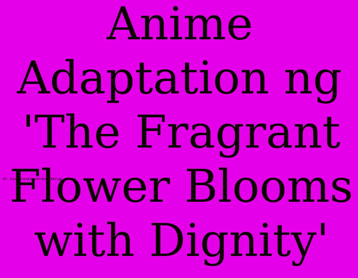 Anime Adaptation Ng 'The Fragrant Flower Blooms With Dignity'