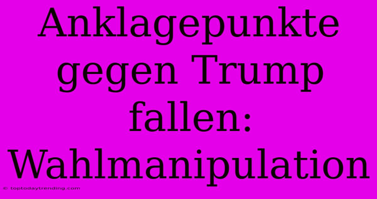 Anklagepunkte Gegen Trump Fallen: Wahlmanipulation