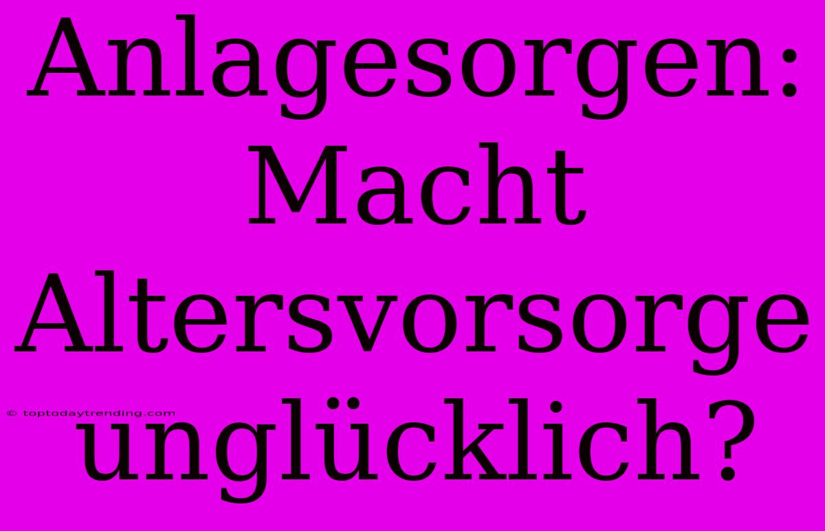 Anlagesorgen: Macht Altersvorsorge Unglücklich?