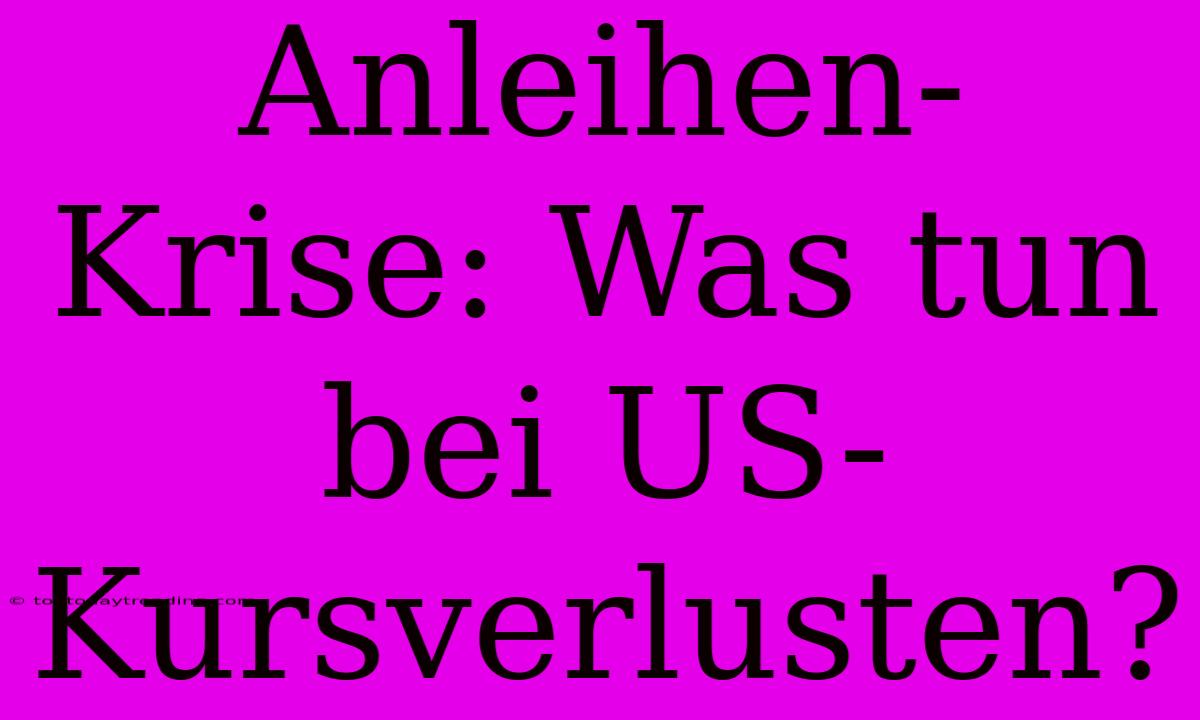 Anleihen-Krise: Was Tun Bei US-Kursverlusten?