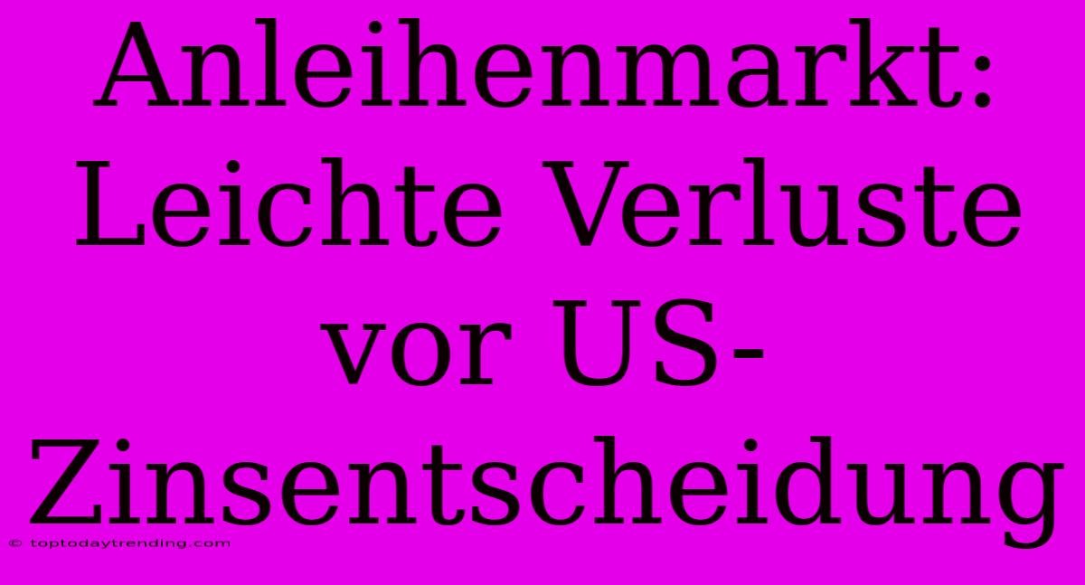 Anleihenmarkt: Leichte Verluste Vor US-Zinsentscheidung