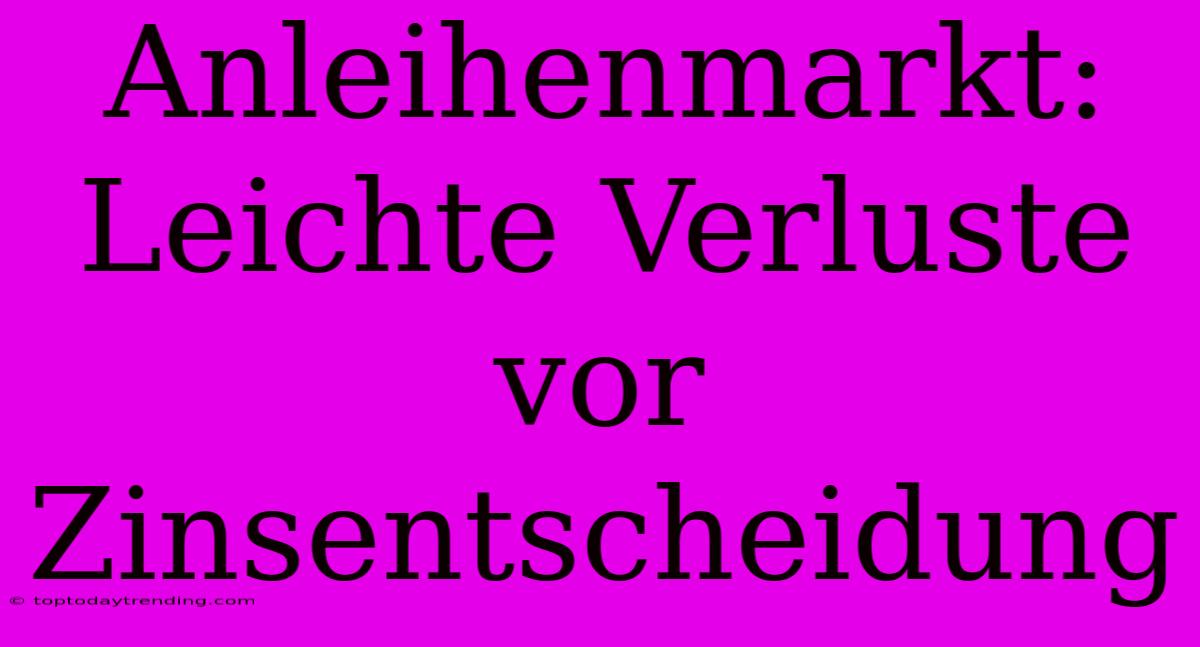 Anleihenmarkt: Leichte Verluste Vor Zinsentscheidung