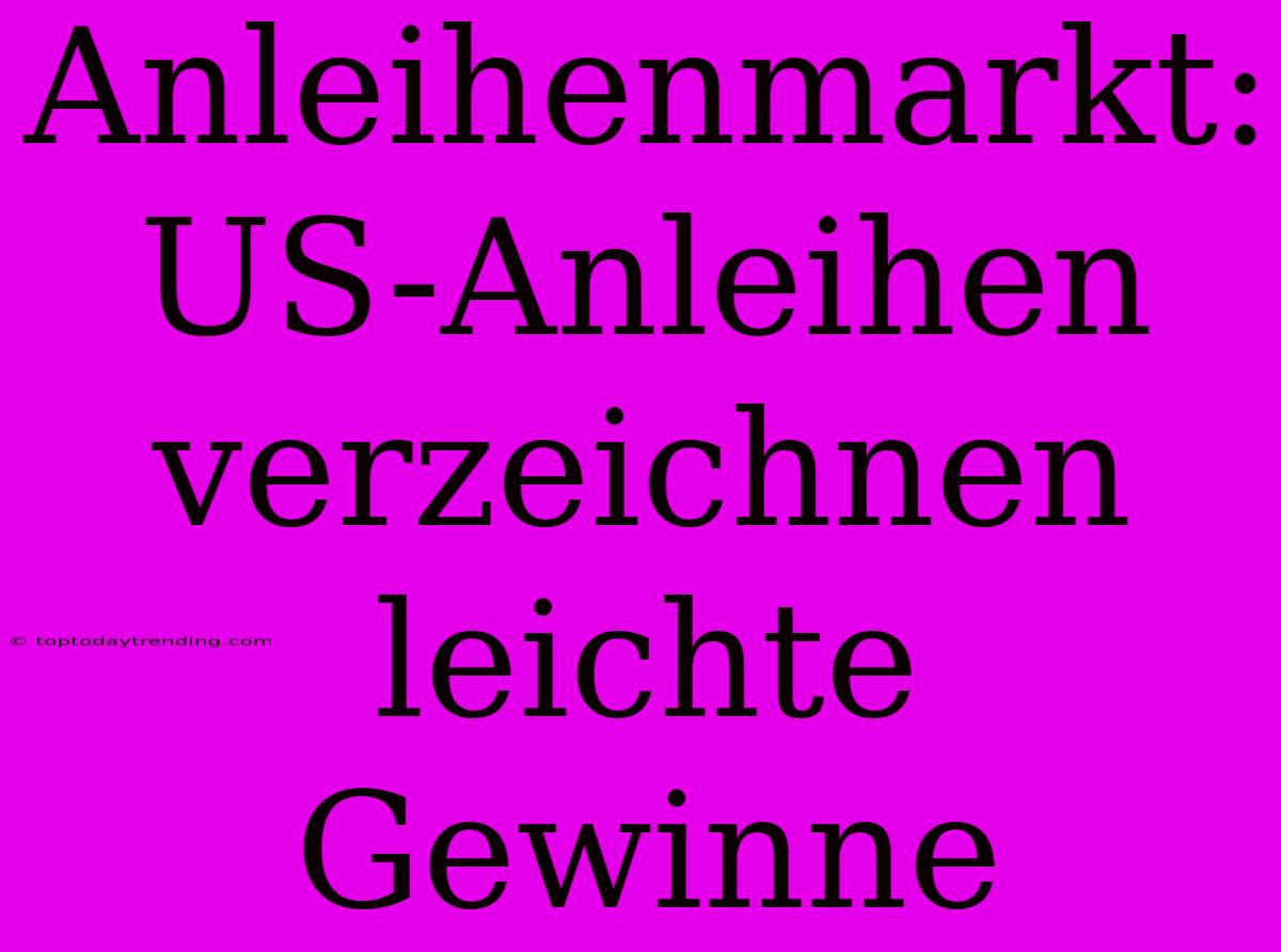 Anleihenmarkt: US-Anleihen Verzeichnen Leichte Gewinne