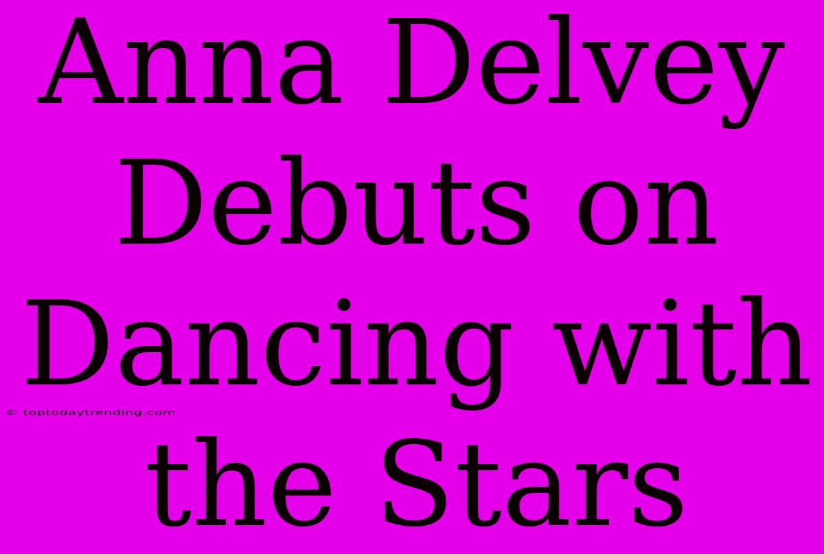 Anna Delvey Debuts On Dancing With The Stars