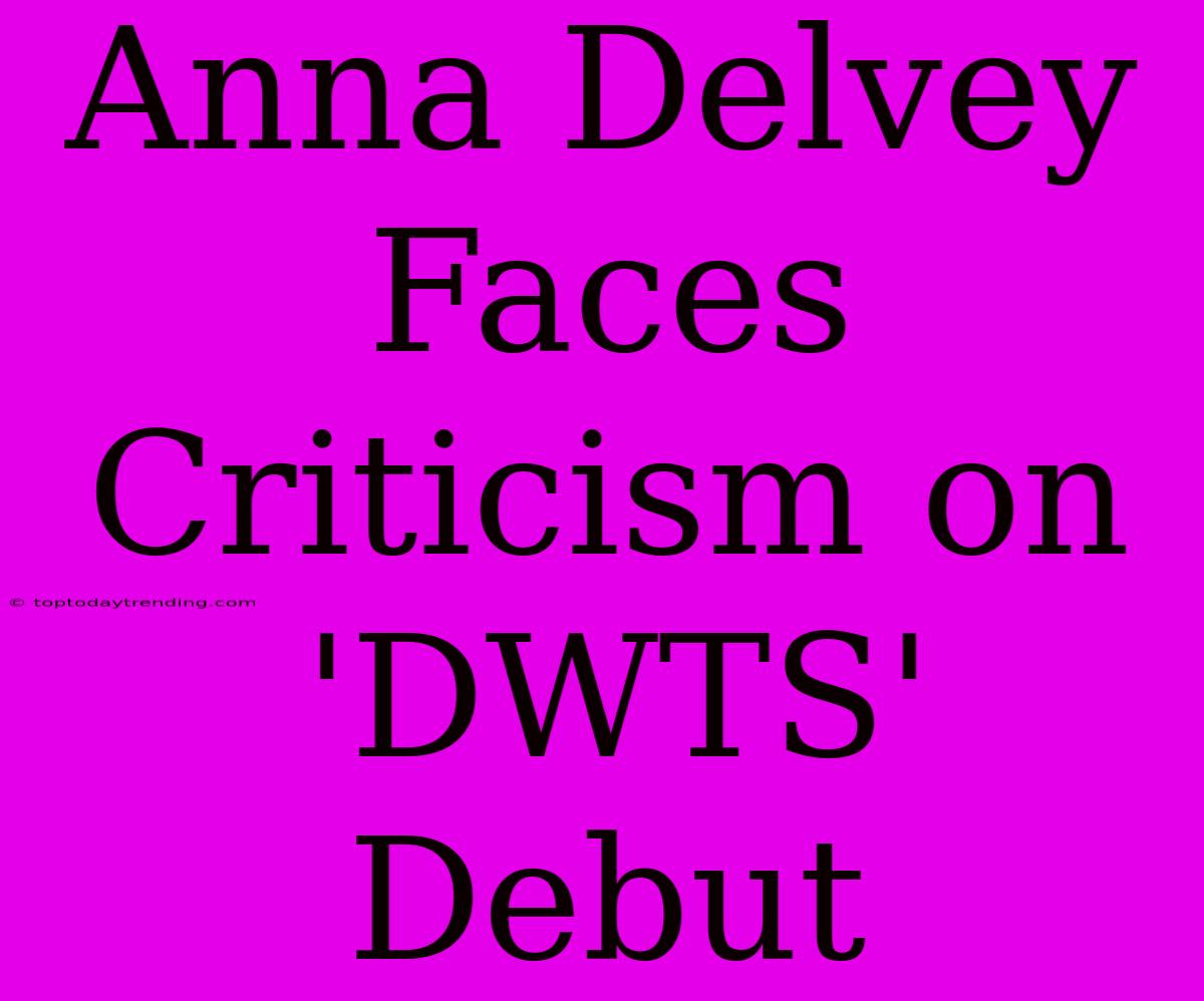 Anna Delvey Faces Criticism On 'DWTS' Debut