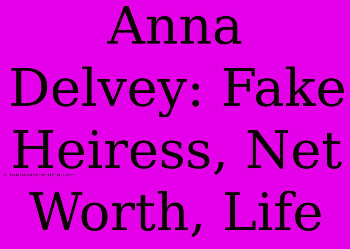 Anna Delvey: Fake Heiress, Net Worth, Life