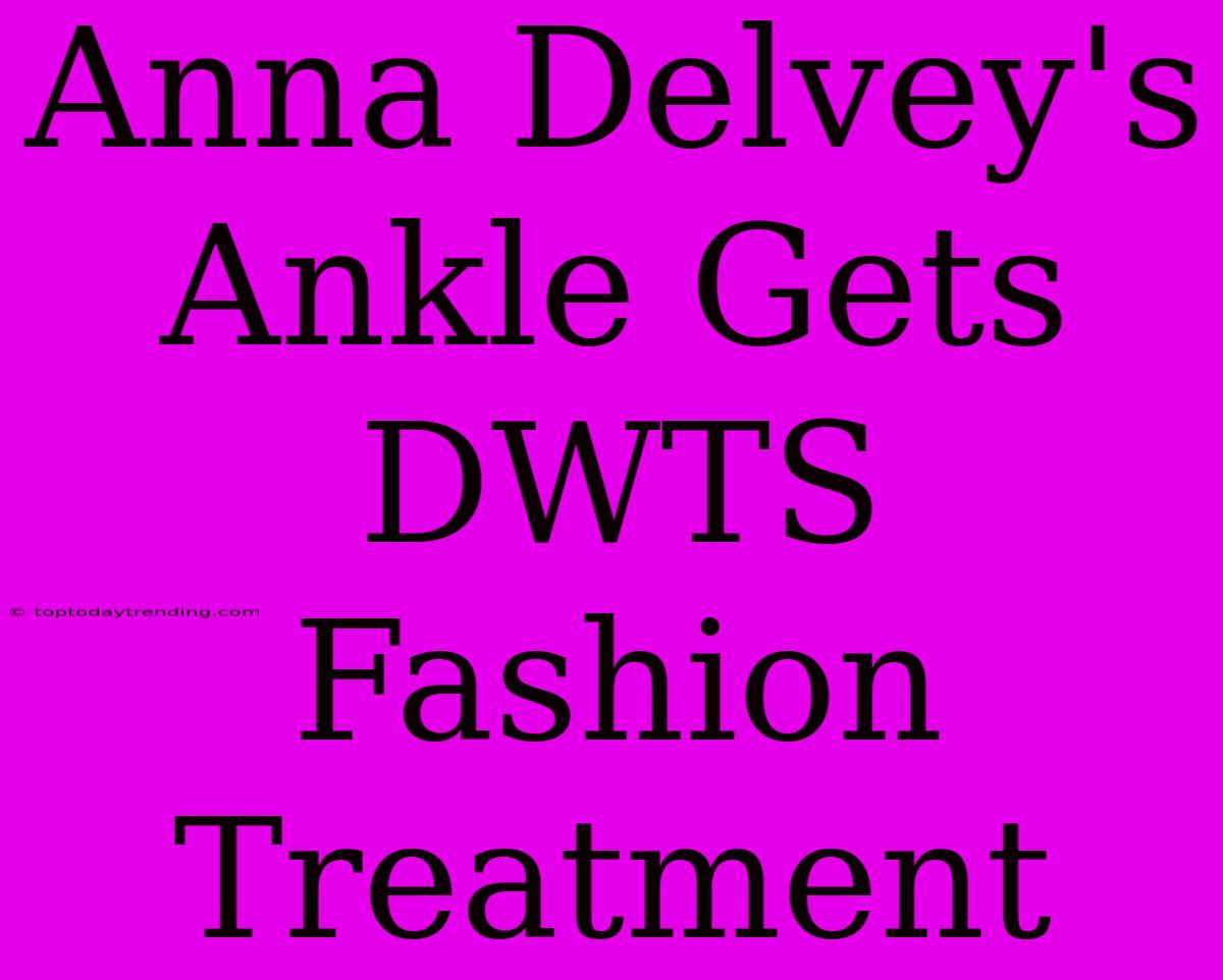 Anna Delvey's Ankle Gets DWTS Fashion Treatment