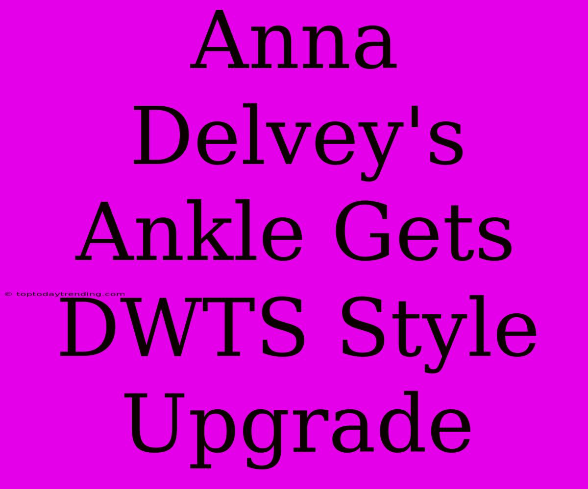 Anna Delvey's Ankle Gets DWTS Style Upgrade