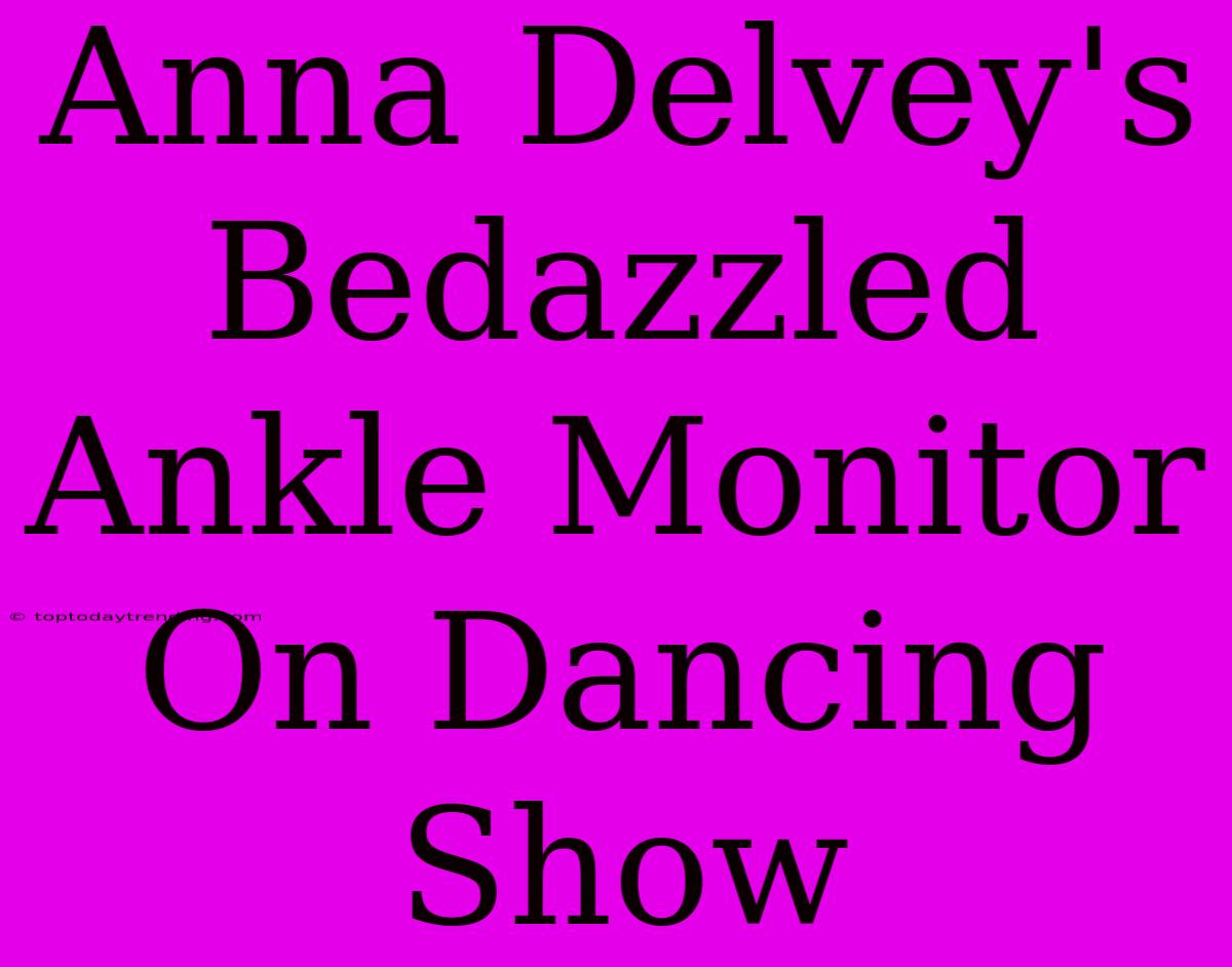 Anna Delvey's Bedazzled Ankle Monitor On Dancing Show