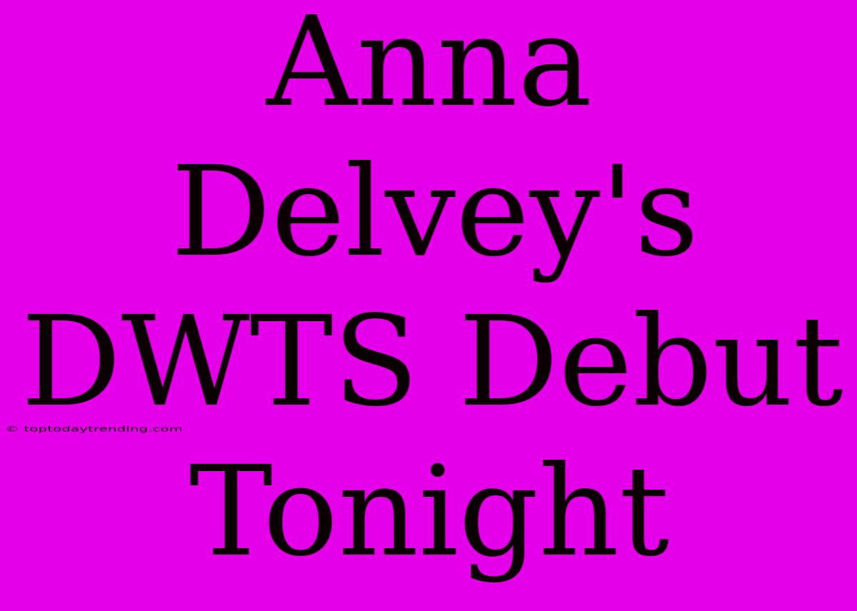 Anna Delvey's DWTS Debut Tonight