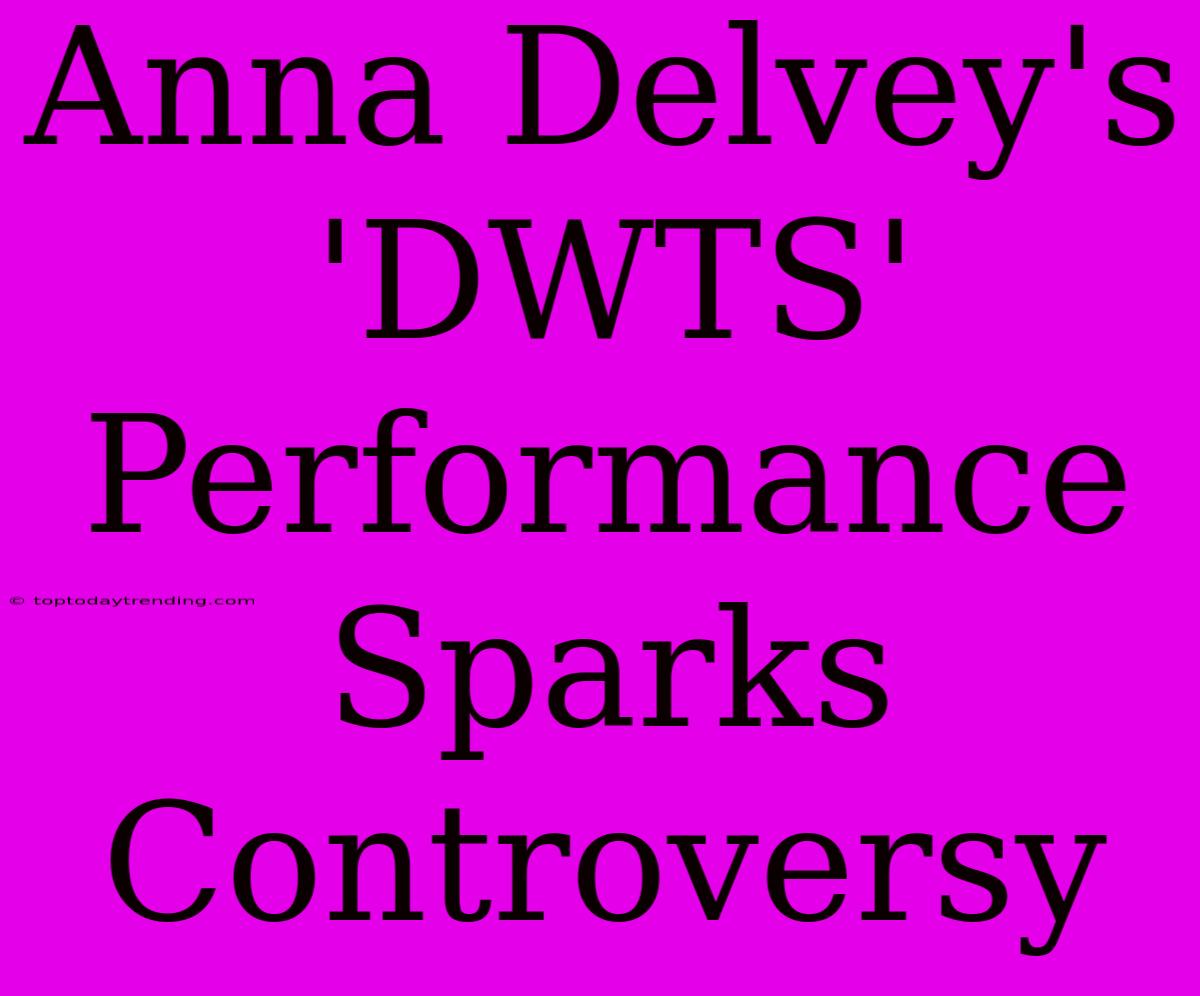 Anna Delvey's 'DWTS' Performance Sparks Controversy