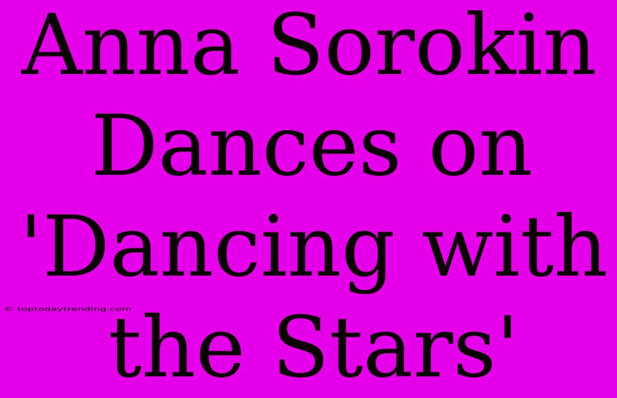 Anna Sorokin Dances On 'Dancing With The Stars'