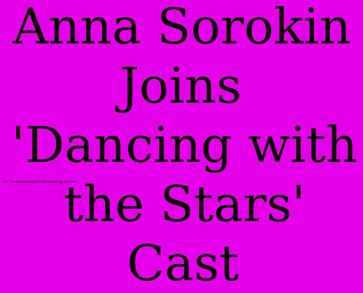 Anna Sorokin Joins 'Dancing With The Stars' Cast