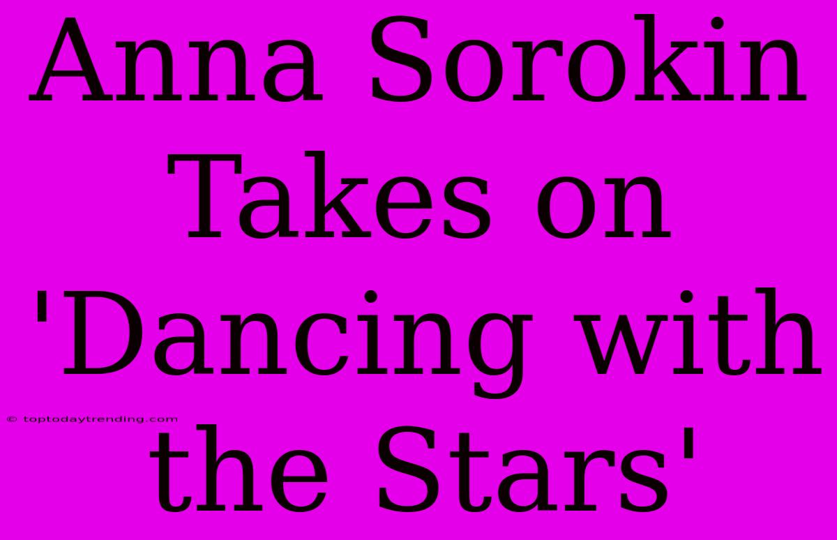 Anna Sorokin Takes On 'Dancing With The Stars'