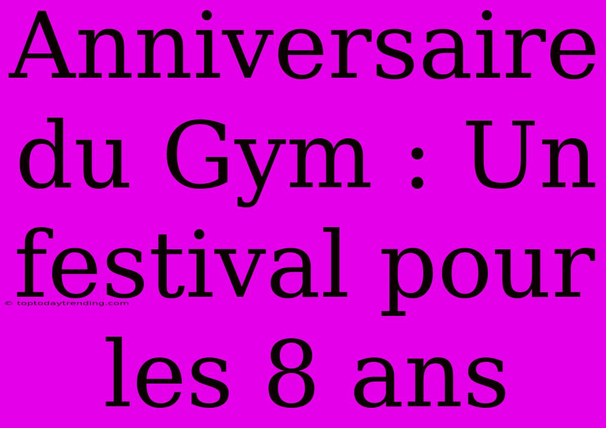 Anniversaire Du Gym : Un Festival Pour Les 8 Ans