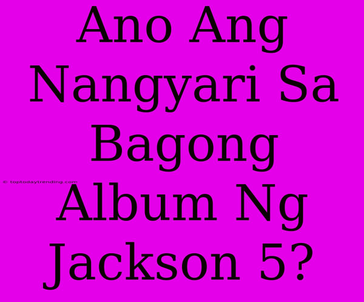 Ano Ang Nangyari Sa Bagong Album Ng Jackson 5?