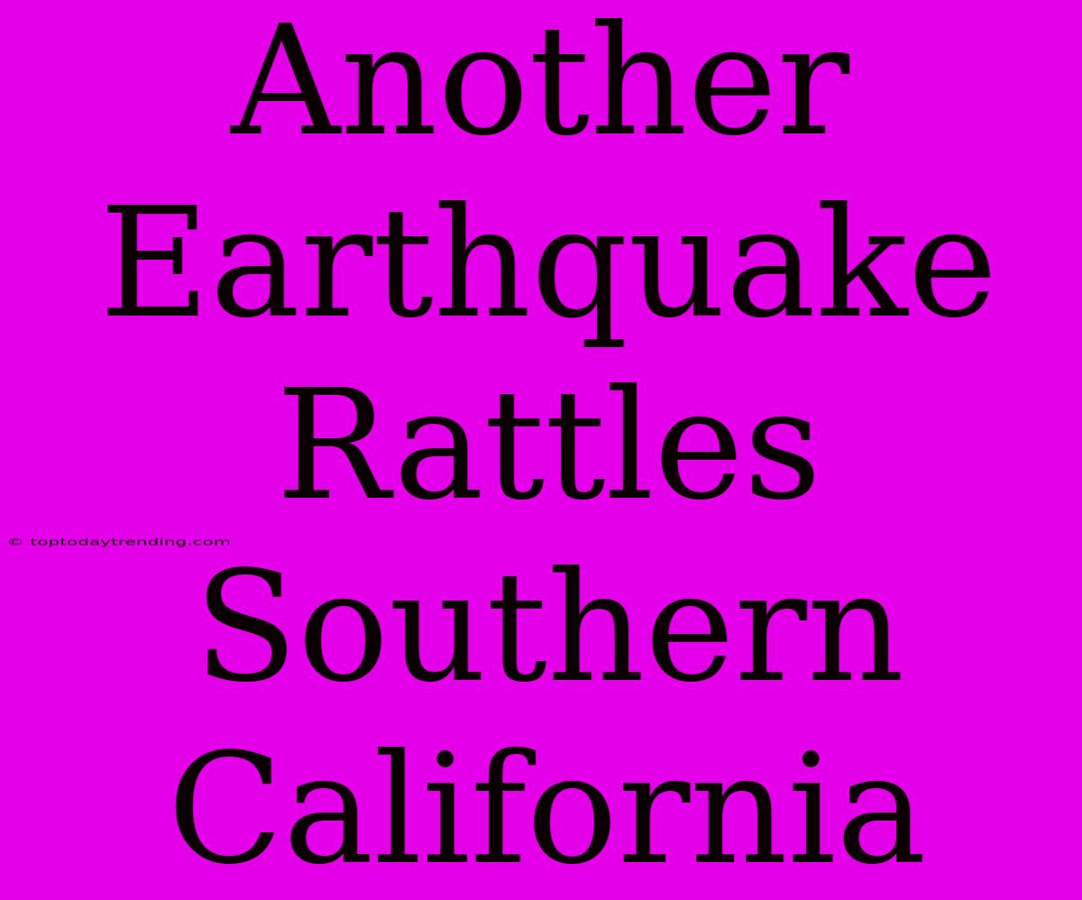 Another Earthquake Rattles Southern California