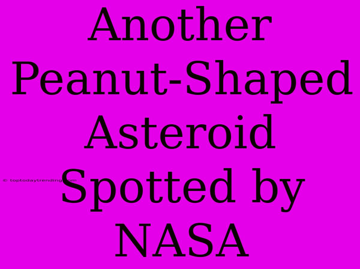 Another Peanut-Shaped Asteroid Spotted By NASA