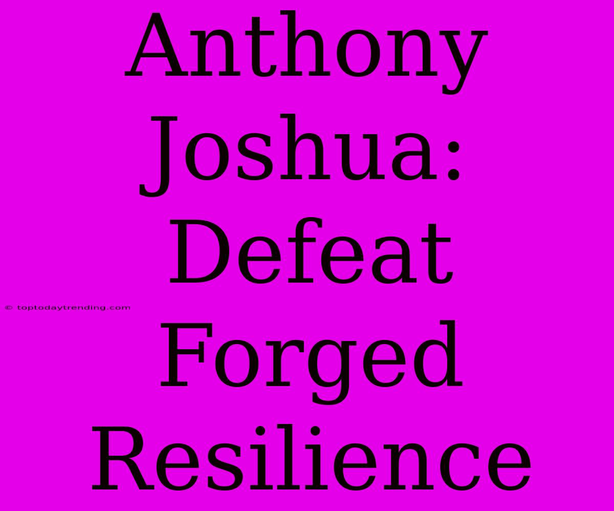 Anthony Joshua: Defeat Forged Resilience